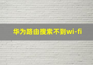 华为路由搜索不到wi-fi