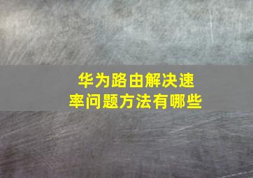 华为路由解决速率问题方法有哪些