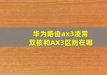 华为路由ax3凌霄双核和AX3区别在哪