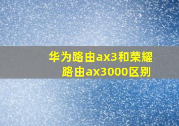 华为路由ax3和荣耀路由ax3000区别