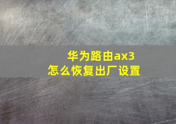 华为路由ax3怎么恢复出厂设置