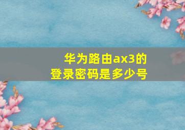 华为路由ax3的登录密码是多少号