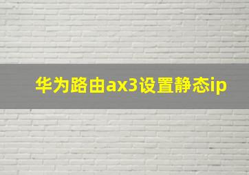 华为路由ax3设置静态ip