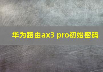 华为路由ax3 pro初始密码