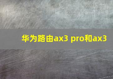 华为路由ax3 pro和ax3