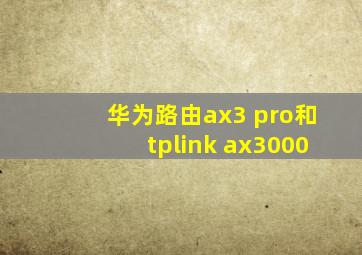 华为路由ax3 pro和tplink ax3000