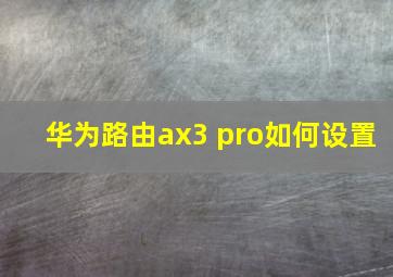 华为路由ax3 pro如何设置