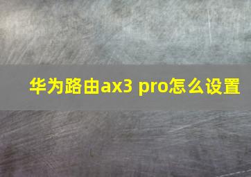 华为路由ax3 pro怎么设置