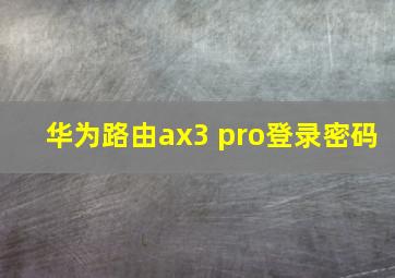 华为路由ax3 pro登录密码