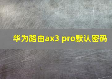 华为路由ax3 pro默认密码