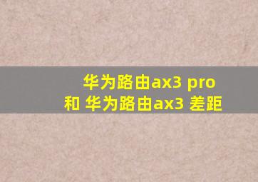 华为路由ax3 pro 和 华为路由ax3 差距