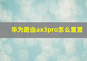 华为路由ax3pro怎么重置