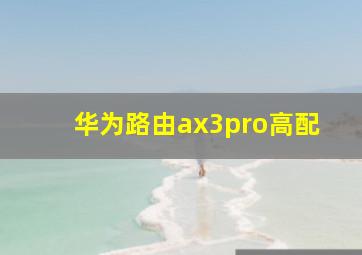 华为路由ax3pro高配