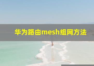 华为路由mesh组网方法