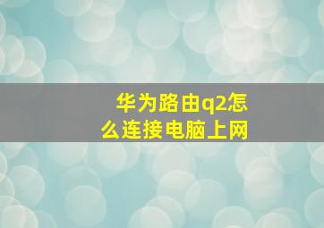 华为路由q2怎么连接电脑上网