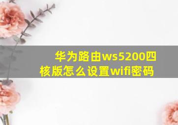 华为路由ws5200四核版怎么设置wifi密码