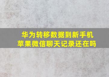 华为转移数据到新手机苹果微信聊天记录还在吗