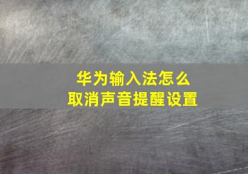 华为输入法怎么取消声音提醒设置