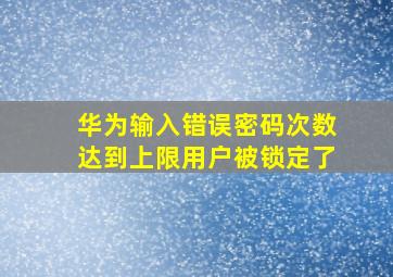 华为输入错误密码次数达到上限用户被锁定了