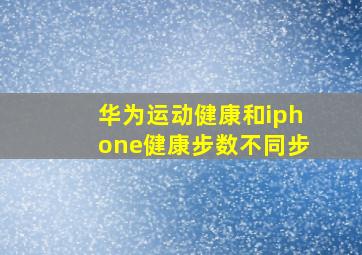 华为运动健康和iphone健康步数不同步