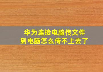 华为连接电脑传文件到电脑怎么传不上去了