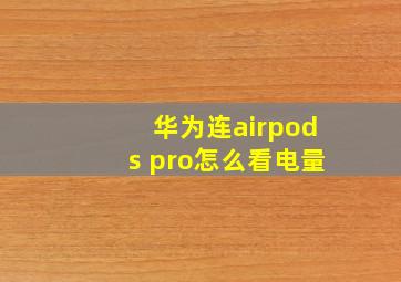 华为连airpods pro怎么看电量