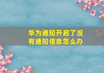 华为通知开启了没有通知信息怎么办