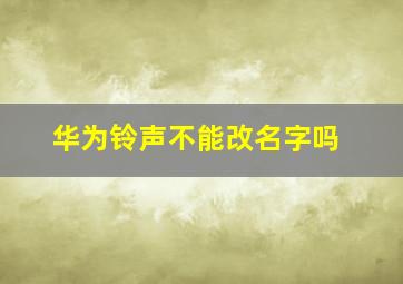 华为铃声不能改名字吗