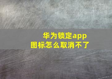 华为锁定app图标怎么取消不了