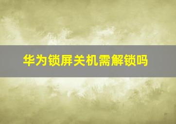 华为锁屏关机需解锁吗