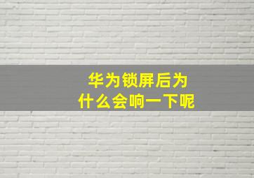 华为锁屏后为什么会响一下呢