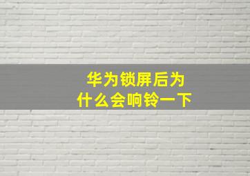 华为锁屏后为什么会响铃一下