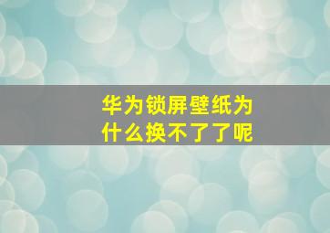 华为锁屏壁纸为什么换不了了呢