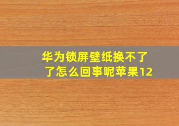 华为锁屏壁纸换不了了怎么回事呢苹果12