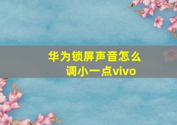 华为锁屏声音怎么调小一点vivo