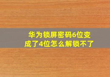 华为锁屏密码6位变成了4位怎么解锁不了