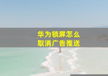 华为锁屏怎么取消广告推送