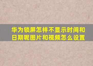 华为锁屏怎样不显示时间和日期呢图片和视频怎么设置