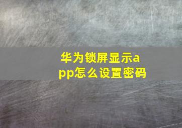 华为锁屏显示app怎么设置密码