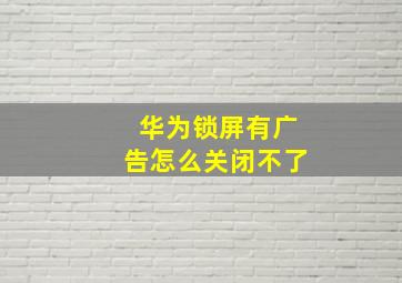 华为锁屏有广告怎么关闭不了