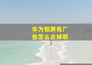 华为锁屏有广告怎么去掉啊