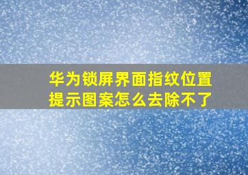 华为锁屏界面指纹位置提示图案怎么去除不了