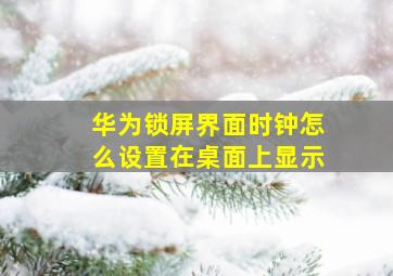 华为锁屏界面时钟怎么设置在桌面上显示