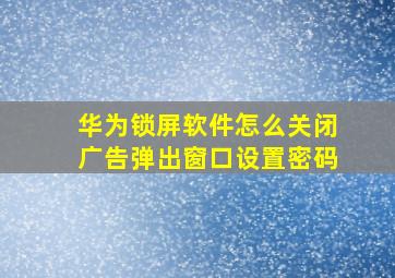 华为锁屏软件怎么关闭广告弹出窗口设置密码