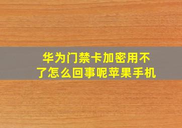 华为门禁卡加密用不了怎么回事呢苹果手机