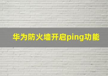 华为防火墙开启ping功能