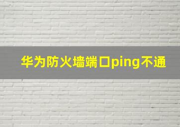 华为防火墙端口ping不通