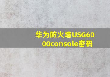 华为防火墙USG6000console密码