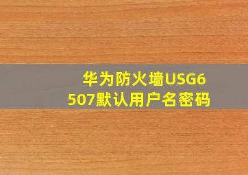 华为防火墙USG6507默认用户名密码