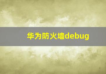 华为防火墙debug